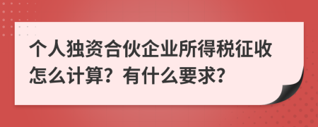 個(gè)人獨(dú)資合伙企業(yè)所得稅征收怎么計(jì)算？有什么要求？