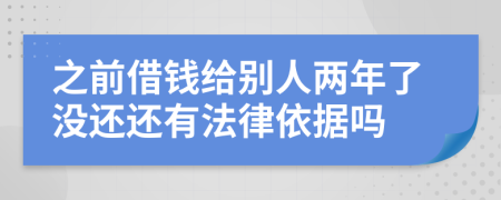 之前借錢給別人兩年了沒還還有法律依據(jù)嗎