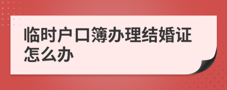 臨時戶口簿辦理結婚證怎么辦