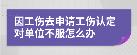 因工傷去申請(qǐng)工傷認(rèn)定對(duì)單位不服怎么辦
