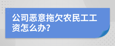 公司惡意拖欠農(nóng)民工工資怎么辦？