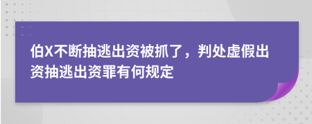 伯X不斷抽逃出資被抓了，判處虛假出資抽逃出資罪有何規(guī)定
