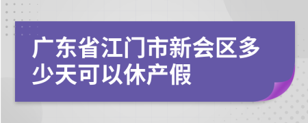 廣東省江門(mén)市新會(huì)區(qū)多少天可以休產(chǎn)假