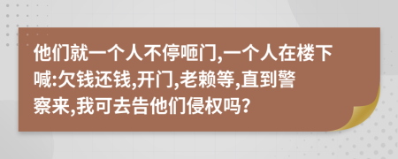他們就一個人不停咂門,一個人在樓下喊:欠錢還錢,開門,老賴等,直到警察來,我可去告他們侵權(quán)嗎？