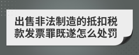 出售非法制造的抵扣稅款發(fā)票罪既遂怎么處罰