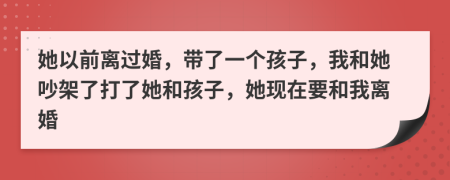 她以前離過婚，帶了一個孩子，我和她吵架了打了她和孩子，她現(xiàn)在要和我離婚