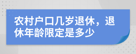 農(nóng)村戶口幾歲退休，退休年齡限定是多少