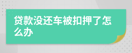 貸款沒還車被扣押了怎么辦