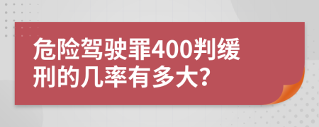 危險駕駛罪400判緩刑的幾率有多大？