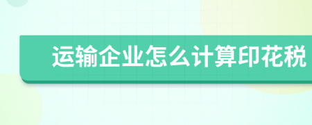 運(yùn)輸企業(yè)怎么計算印花稅