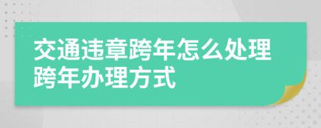 交通違章跨年怎么處理跨年辦理方式