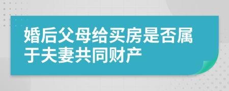 婚后父母給買房是否屬于夫妻共同財產(chǎn)
