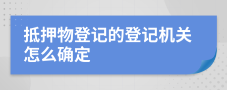 抵押物登記的登記機(jī)關(guān)怎么確定