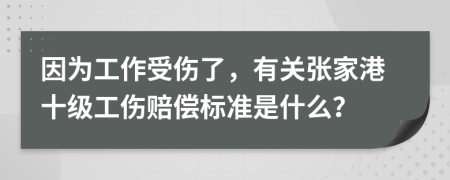 因?yàn)楣ぷ魇軅?，有關(guān)張家港十級工傷賠償標(biāo)準(zhǔn)是什么？