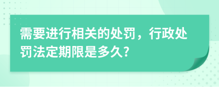 需要進(jìn)行相關(guān)的處罰，行政處罰法定期限是多久?