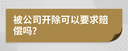 被公司開除可以要求賠償嗎？