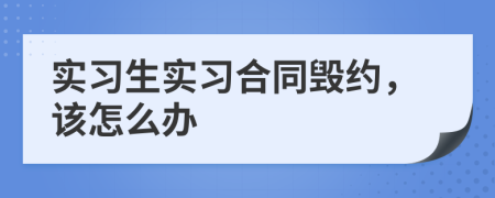 實(shí)習(xí)生實(shí)習(xí)合同毀約，該怎么辦