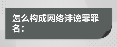 怎么構(gòu)成網(wǎng)絡(luò)誹謗罪罪名: