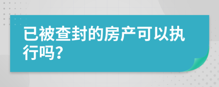 已被查封的房產(chǎn)可以執(zhí)行嗎？