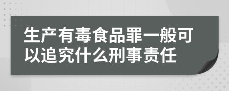 生產(chǎn)有毒食品罪一般可以追究什么刑事責(zé)任