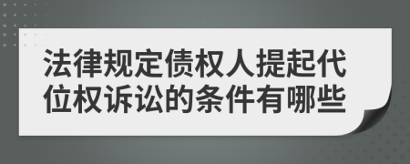 法律規(guī)定債權(quán)人提起代位權(quán)訴訟的條件有哪些