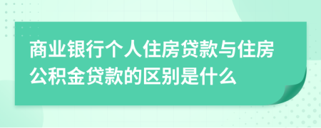商業(yè)銀行個(gè)人住房貸款與住房公積金貸款的區(qū)別是什么