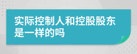 實際控制人和控股股東是一樣的嗎