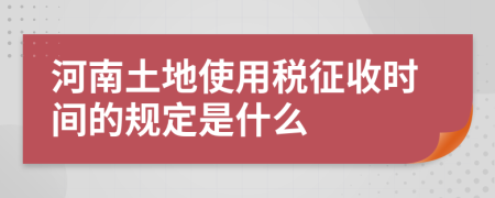 河南土地使用稅征收時間的規(guī)定是什么