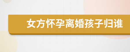 女方懷孕離婚孩子歸誰