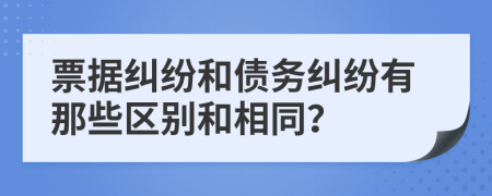 票據(jù)糾紛和債務(wù)糾紛有那些區(qū)別和相同？
