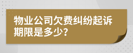 物業(yè)公司欠費(fèi)糾紛起訴期限是多少？