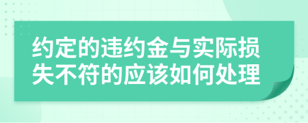 約定的違約金與實際損失不符的應該如何處理