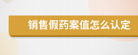 銷售假藥案值怎么認定