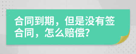 合同到期，但是沒有簽合同，怎么賠償？