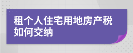 租個(gè)人住宅用地房產(chǎn)稅如何交納