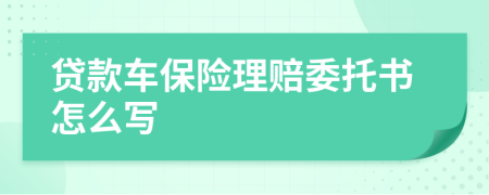 貸款車保險理賠委托書怎么寫