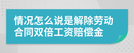 情況怎么說是解除勞動(dòng)合同雙倍工資賠償金