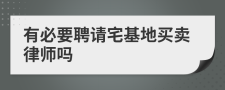 有必要聘請宅基地買賣律師嗎