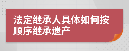 法定繼承人具體如何按順序繼承遺產(chǎn)