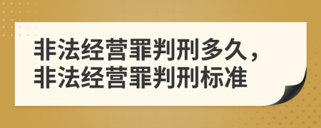 非法經(jīng)營罪判刑多久，非法經(jīng)營罪判刑標準