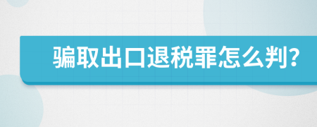 騙取出口退稅罪怎么判？