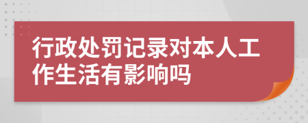 行政處罰記錄對(duì)本人工作生活有影響嗎