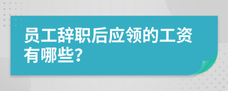 員工辭職后應(yīng)領(lǐng)的工資有哪些？