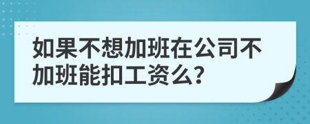如果不想加班在公司不加班能扣工資么？