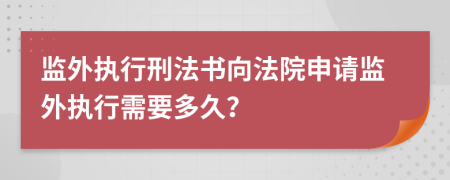 監(jiān)外執(zhí)行刑法書向法院申請監(jiān)外執(zhí)行需要多久？