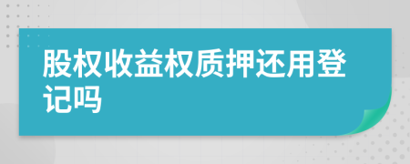 股權(quán)收益權(quán)質(zhì)押還用登記嗎