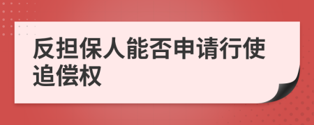 反擔(dān)保人能否申請行使追償權(quán)