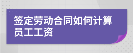 簽定勞動合同如何計算員工工資