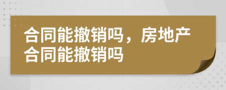 合同能撤銷嗎，房地產(chǎn)合同能撤銷嗎