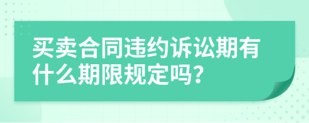 買賣合同違約訴訟期有什么期限規(guī)定嗎？